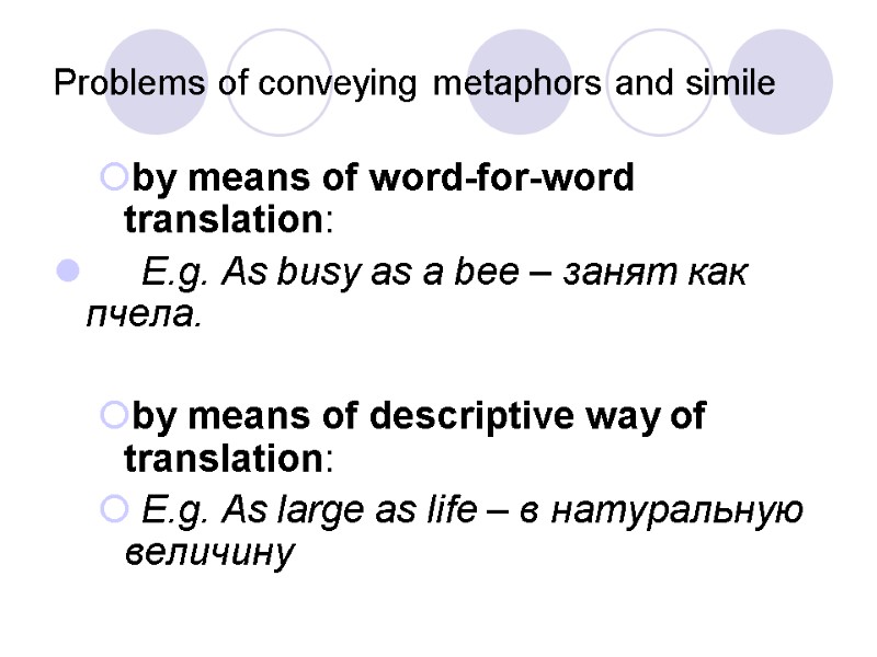 Problems of conveying metaphors and simile by means of word-for-word translation:  E.g. As